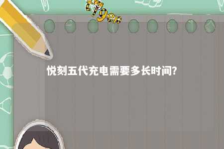 悦刻五代充电需要多长时间？ 